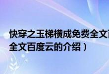 快穿之玉梯横成免费全文百度云（关于快穿之玉梯横成免费全文百度云的介绍）