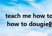 teach me how to dougie（关于teach me how to dougie的介绍）