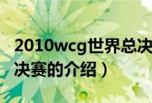 2010wcg世界总决赛（关于2010wcg世界总决赛的介绍）