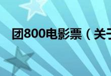 团800电影票（关于团800电影票的介绍）