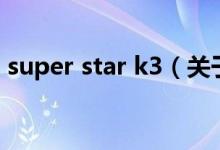 super star k3（关于super star k3的介绍）