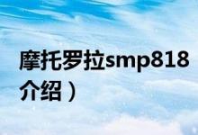 摩托罗拉smp818（关于摩托罗拉smp818的介绍）