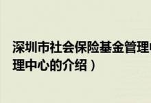 深圳市社会保险基金管理中心（关于深圳市社会保险基金管理中心的介绍）