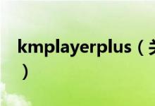 kmplayerplus（关于kmplayerplus的介绍）