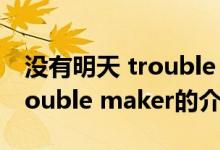 没有明天 trouble maker（关于没有明天 trouble maker的介绍）