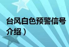 台风白色预警信号（关于台风白色预警信号的介绍）