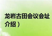 龙岩古田会议会址（关于龙岩古田会议会址的介绍）