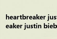 heartbreaker justin bieber（关于heartbreaker justin bieber的介绍）