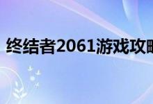 终结者2061游戏攻略（2061终结者好玩吗）