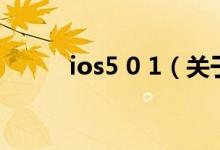 ios5 0 1（关于ios5 0 1的介绍）