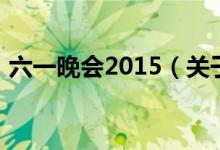 六一晚会2015（关于六一晚会2015的介绍）