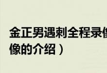 金正男遇刺全程录像（关于金正男遇刺全程录像的介绍）