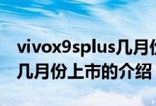 vivox9splus几月份上市（关于vivox9splus几月份上市的介绍）