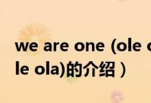 we are one (ole ola)（关于we are one (ole ola)的介绍）