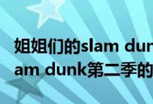 姐姐们的slam dunk第二季（关于姐姐们的slam dunk第二季的介绍）