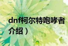 dnf柯尔特咆哮者（关于dnf柯尔特咆哮者的介绍）