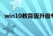 win10教育版升级专业版（win10教育版）