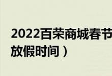 2022百荣商城春节放假安排（百荣2019春节放假时间）