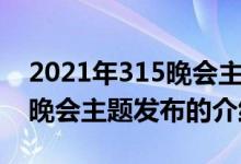 2021年315晚会主题发布（关于2021年315晚会主题发布的介绍）