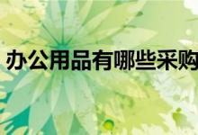 办公用品有哪些采购平台（办公用品有哪些）