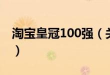 淘宝皇冠100强（关于淘宝皇冠100强的介绍）