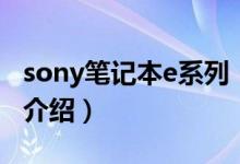 sony笔记本e系列（关于sony笔记本e系列的介绍）