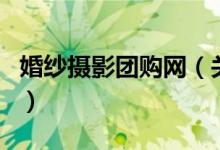 婚纱摄影团购网（关于婚纱摄影团购网的介绍）