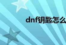 dnf钥匙怎么兑换（dnf钥匙）