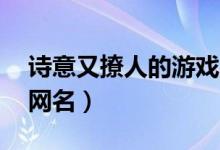 诗意又撩人的游戏名字7个字（有意义的7字网名）