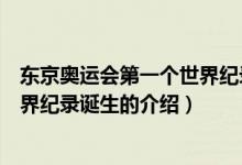 东京奥运会第一个世界纪录诞生（关于东京奥运会第一个世界纪录诞生的介绍）