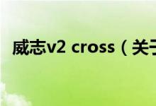 威志v2 cross（关于威志v2 cross的介绍）