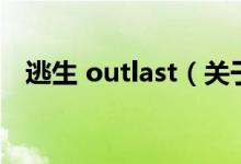 逃生 outlast（关于逃生 outlast的介绍）