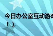 今日办公室互动游戏直播（办公室互动小游戏！）