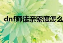 dnf师徒亲密度怎么增加（dnf师徒亲密度）