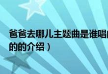 爸爸去哪儿主题曲是谁唱的（关于爸爸去哪儿主题曲是谁唱的的介绍）