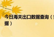 今日海关出口数据查询（如何利用海关信息网查找进出口数据）