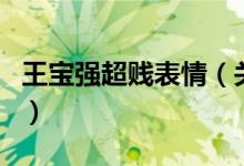 王宝强超贱表情（关于王宝强超贱表情的介绍）