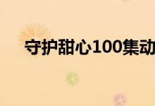 守护甜心100集动漫（守护甜心100集）