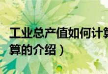 工业总产值如何计算（关于工业总产值如何计算的介绍）