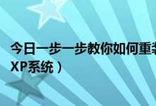 今日一步一步教你如何重装XP系统（一步一步教你如何重装XP系统）