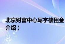 北京财富中心写字楼租金（关于北京财富中心写字楼租金的介绍）