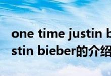 one time justin bieber（关于one time justin bieber的介绍）