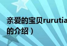 亲爱的宝贝rurutia（关于亲爱的宝贝rurutia的介绍）