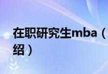 在职研究生mba（关于在职研究生mba的介绍）