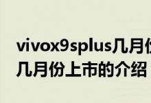 vivox9splus几月份上市（关于vivox9splus几月份上市的介绍）