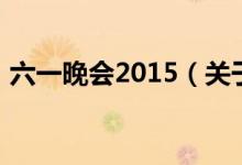 六一晚会2015（关于六一晚会2015的介绍）