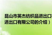 昆山市英杰纺织品进出口有限公司（关于昆山市英杰纺织品进出口有限公司的介绍）