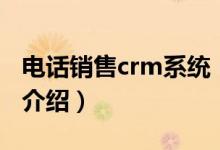 电话销售crm系统（关于电话销售crm系统的介绍）