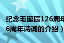 纪念毛诞辰126周年诗词（关于纪念毛诞辰126周年诗词的介绍）