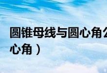 圆锥母线与圆心角公式（圆锥母线长公式用圆心角）